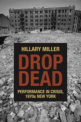 Drop Dead: Performance in Crisis, 1970s New York - Miller, Hillary