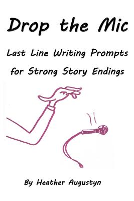 Drop the Mic: Last Line Writing Prompts for Strong Story Endings - Augustyn, Heather