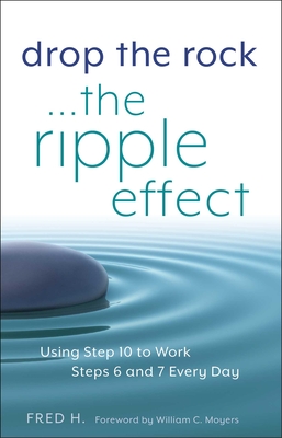 Drop the Rock--The Ripple Effect, 1: Using Step 10 to Work Steps 6 and 7 Every Day - H, Fred