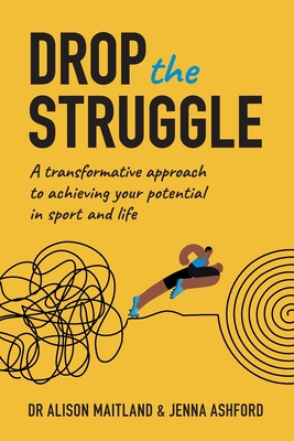 Drop The Struggle: A Transformative Approach to Achieving Your Potential In Sport and Life - Maitland, Alison, and Ashford, Jenna