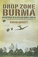Drop Zone Burma: Adventures in Allied Air Supply 1942-45