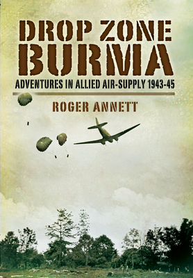 Drop Zone Burma: Adventures in Allied Air-Supply 1943-45 - Annett, Roger