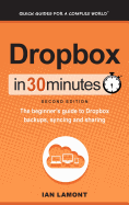 Dropbox in 30 Minutes (2nd Edition): The Beginner's Guide to Dropbox Backups, Syncing, and Sharing