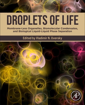 Droplets of Life: Membrane-Less Organelles, Biomolecular Condensates, and Biological Liquid-Liquid Phase Separation - Uversky, Vladimir N (Editor)