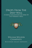 Drops From The Deep Well: A Simple Explanation Of Some Of The Parables (1852)