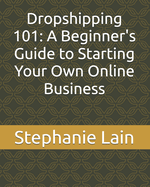 Dropshipping 101: A Beginner's Guide to Starting Your Own Online Business