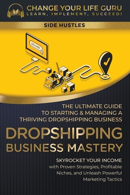 Dropshipping Business Mastery: The Ultimate Guide to Starting and Managing a Thriving Dropshipping Business - Guru, Change Your Life