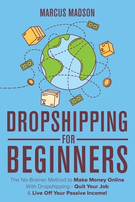 Dropshipping For Beginners: The No-Brainer Method to Make Money Online With Dropshipping - Quit Your Job & Live Off Your Passive Income! - Madson, Marcus
