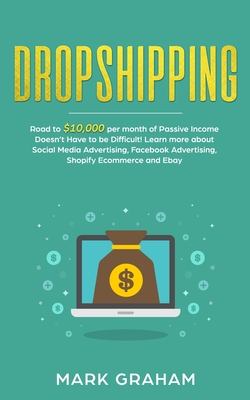 Dropshipping: Road to $10,000 per month of Passive Income Doesn't Have to be Difficult! Learn more about Social Media Advertising, Facebook Advertising, Shopify Ecommerce and Ebay - Graham, Mark