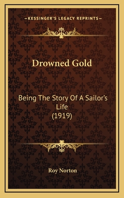 Drowned Gold: Being the Story of a Sailor's Life (1919) - Norton, Roy