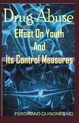 Drug Abuse Effect on Youth and It Control Measures: The Ultimate Cure Guide for How to Overcome Drug Addiction - Quinones M D, Ferdinand