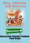 Drug Addiction and Recovery: Successful Lifetime Freedom from Drugs