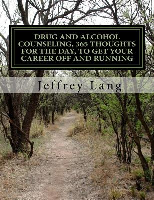 Drug and Alcohol Counseling, 365 Thoughts for the Day, to Get Your Career Off and Running, Without Getting Run Down or Run Over! - Lang, Jeffrey