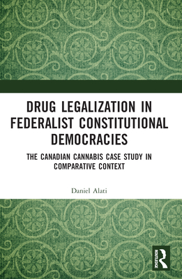 Drug Legalization in Federalist Constitutional Democracies: The Canadian Cannabis Case Study in Comparative Context - Alati, Daniel