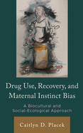 Drug Use, Recovery, and Maternal Instinct Bias: A Biocultural and Social-Ecological Approach