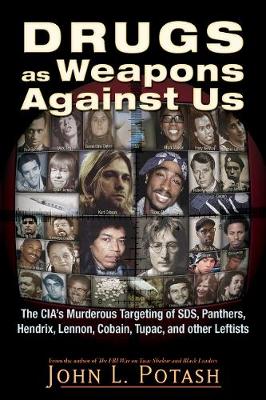 Drugs as Weapons Against Us: The Cia's Murderous Targeting of Sds, Panthers, Hendrix, Lennon, Cobain, Tupac, and Other Activists - Potash, John L