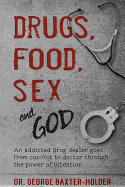 Drugs, Food, Sex and God: An Addicted Drug Dealer Goes from Convict to Doctor Through the Power of Intention