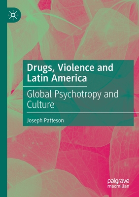 Drugs, Violence and Latin America: Global Psychotropy and Culture - Patteson, Joseph