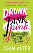 Drunk Tank Pink: The Subconscious Forces that Shape How We Think, Feel, and Behave