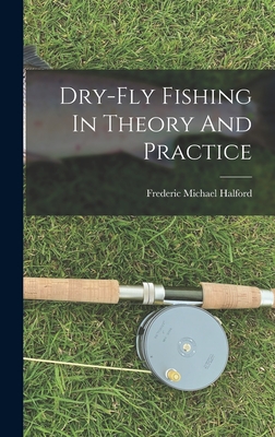 Dry-fly Fishing In Theory And Practice - Halford, Frederic Michael