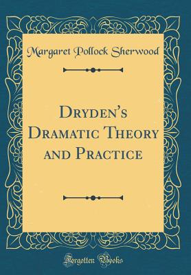 Dryden's Dramatic Theory and Practice (Classic Reprint) - Sherwood, Margaret Pollock