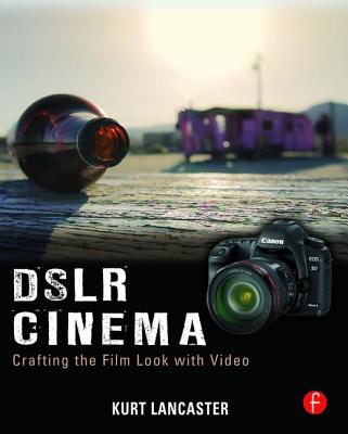DSLR Cinema: Crafting the Film Look with Video - Lancaster, Kurt