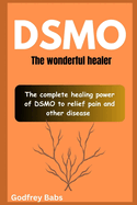 Dsmo: The wonderful healer: The complete healing power of DSMO to relief pain and other disease