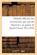 Dtails Officiels Des Crmonies Qui Ont t Observes Au Palais de Saint-Cloud, Le Dimanche: 4 Septembre 1808, Au Sujet de la Prsentation  S. M. l'Empereur...