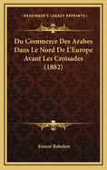 Du Commerce Des Arabes Dans Le Nord de L'Europe Avant Les Croisades (1882)