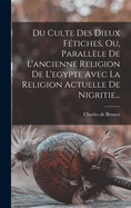 Du Culte Des Dieux Ftiches, Ou, Parallle De L'ancienne Religion De L'egypte Avec La Religion Actuelle De Nigritie...