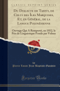 Du Dialecte de Tahiti, de Celui Des les Marquises, Et, En Gnral, de la Langue Polynsienne: Ouvrage Qui a Remport, En 1852, Le Prix de Linguistique Fonde Par Volney (Classic Reprint)