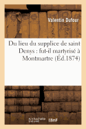 Du Lieu Du Supplice de Saint Denys: Fut-Il Martyris? ? Montmartre