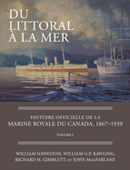 Du Littoral ? La Mer: Histoire Officielle de la Marine Royale Du Canada, 1867-1939, Volume I