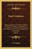 Dual Evolution: Being Outlines In A Theory Which Is Thought To Reconcile Idealism And Realism From The Viewpoint Of Humanism (1921)