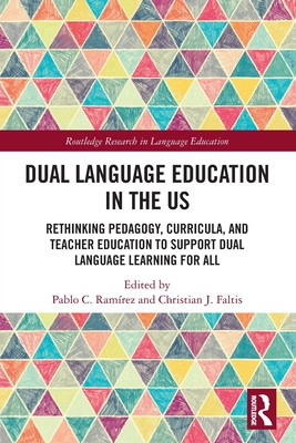 Dual Language Education in the US: Rethinking Pedagogy, Curricula, and Teacher Education to Support Dual Language Learning for All - Ramrez, Pablo C (Editor), and Faltis, Christian J (Editor)