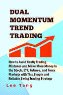 Dual Momentum Trend Trading: How to Avoid Costly Trading Mistakes and Make More Money in the Stock, Etf, Futures and Forex Markets with This Simple and Reliable Swing Trading Strategy