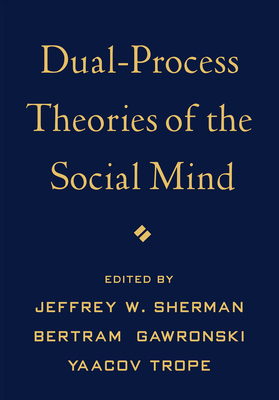 Dual-Process Theories of the Social Mind - Sherman, Jeffrey W, PhD (Editor), and Gawronski, Bertram, PhD (Editor), and Trope, Yaacov, PhD (Editor)
