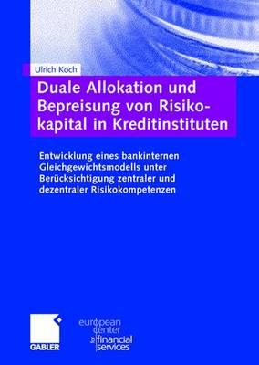 Duale Allokation Und Bepreisung Von Risikokapital in Kreditinstituten: Entwicklung Eines Bankinternen Gleichgewichtsmodells Unter Berucksichtigung Zentraler Und Dezentraler Risikokompetenzen - Koch, Ulrich