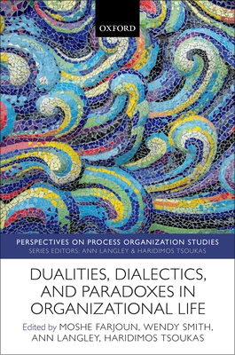 Dualities, Dialectics, and Paradoxes in Organizational Life - Farjoun, Moshe (Editor), and Smith, Wendy (Editor), and Langley, Ann (Editor)