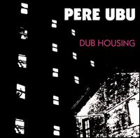 Dub Housing - Pere Ubu