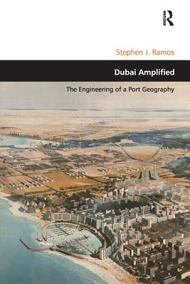 Dubai Amplified: The Engineering of a Port Geography - Ramos, Stephen J.