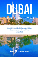 Dubai Reisefhrer 2024: Enthlle Dubai: Enthllung der Kultur, Geschmack und Ihr perfekter Aufenthalt