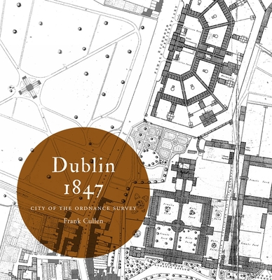 Dublin 1847: city of the Ordnance Survey - Cullen, Frank, Dr., and Andrews, J.H., Professor (Foreword by)
