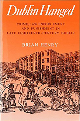 Dublin Hanged: Crime, Law Enforcement and Punishment in Late Eighteenth-Century Dublin - Henry, Brian