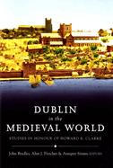 Dublin in the Medieval World: Studies in Honour of Howard B. Clarke