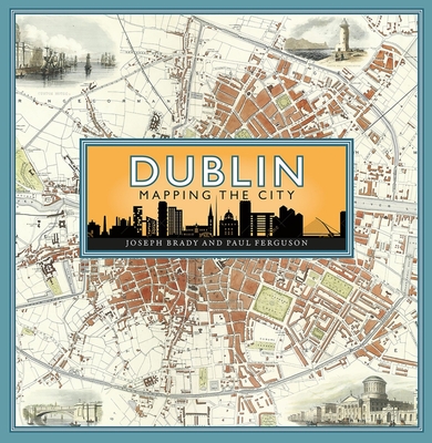 Dublin: Mapping the City - Brady, Joseph, and Ferguson, Paul