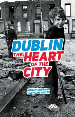 Dublin: The Heart Of The City - Sheehan, Ronan, and Walsh, Brendan (Photographer), and Carney, John (Foreword by)