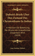 DuBois's Briefe Uber Den Zustand Des Christenthums in Indien: In Welchen Die Bekehrung Der Hindus ALS Unausfuhrbar Dargestellt Wird (1824)