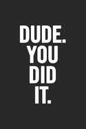 Dude You Did It: Blank Lined Notebook. Funny and original appreciation gag gift for graduation, High School, College. Fun congratulatory present for graduate and students