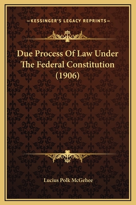 Due Process of Law Under the Federal Constitution (1906) - McGehee, Lucius Polk